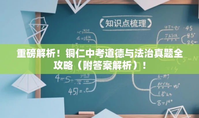 重磅解析!铜仁中考道德与法治真题全攻略(附答案解析)! 重磅解析!铜仁中考道德与法治真题全攻略(附答案解析)!