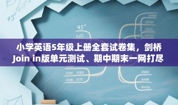 小学英语5年级上册全套试卷集,剑桥Join in版单元测试、期中期末一网打尽! 小学英语5年级上册全套试卷集,剑桥Join in版单元测试、期中期末一网打尽!