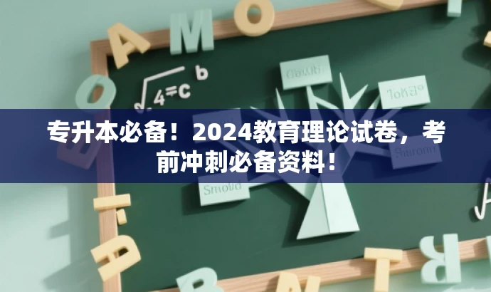 专升本必备!2024教育理论试卷,考前冲刺必备资料! 专升本必备!2024教育理论试卷,考前冲刺必备资料!