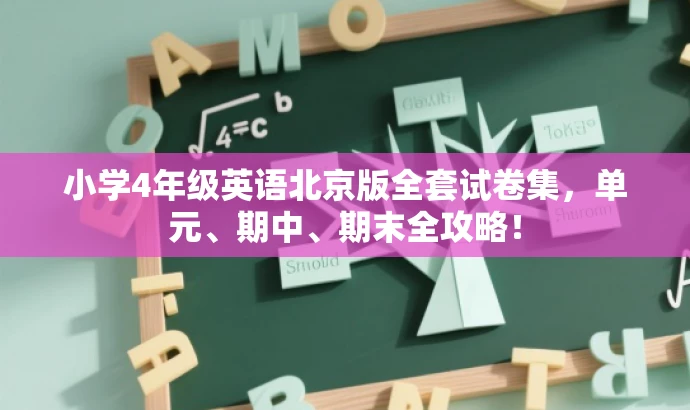 小学4年级英语北京版全套试卷集,单元、期中、期末全攻略! 小学4年级英语北京版全套试卷集,单元、期中、期末全攻略!