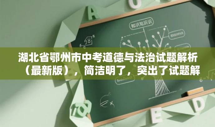 湖北省鄂州市中考道德与法治试题解析(最新版),简洁明了,突出了试题解析的核心价值,同时提到了最新版的特性,能够吸引教师的关注,符合目标人群的需求。 湖北省鄂州市中考道德与法治试题解析(最新版),简洁明了,突出了试题解析的核心价值,同时提到了最新版的特性,能够吸引教师的关注,符合目标人群的需求。