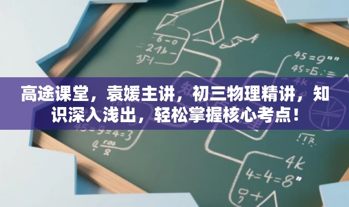 高途课堂,袁媛主讲,初三物理精讲,知识深入浅出,轻松掌握核心考点! 高途课堂,袁媛主讲,初三物理精讲,知识深入浅出,轻松掌握核心考点!