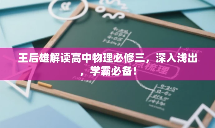 王后雄解读高中物理必修三,深入浅出,学霸必备! 王后雄解读高中物理必修三,深入浅出,学霸必备!