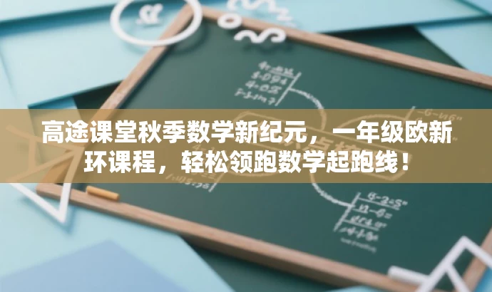 高途课堂秋季数学新纪元,一年级欧新环课程,轻松领跑数学起跑线! 高途课堂秋季数学新纪元,一年级欧新环课程,轻松领跑数学起跑线!