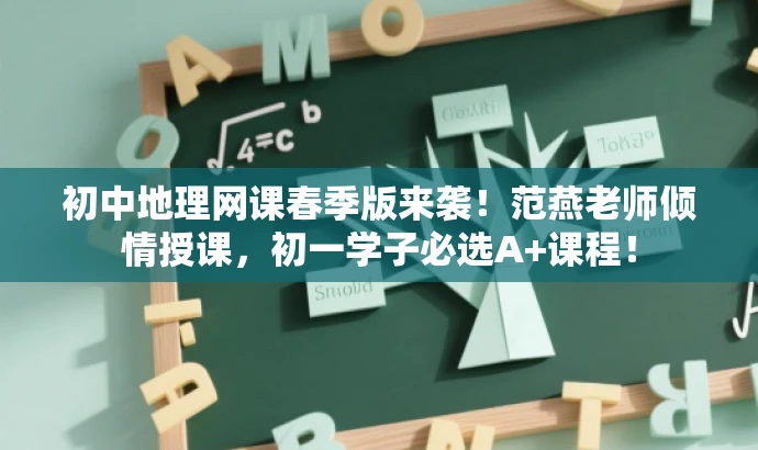 初中地理网课春季版来袭!范燕老师倾情授课,初一学子必选A+课程! 初中地理网课春季版来袭!范燕老师倾情授课,初一学子必选A+课程!