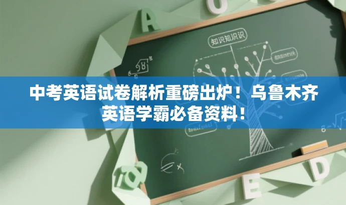中考英语试卷解析重磅出炉!乌鲁木齐英语学霸必备资料! 中考英语试卷解析重磅出炉!乌鲁木齐英语学霸必备资料!