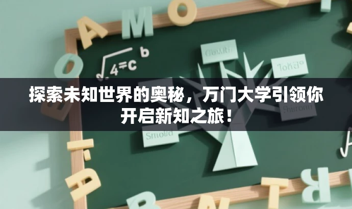 探索未知世界的奥秘,万门大学引领你开启新知之旅! 探索未知世界的奥秘,万门大学引领你开启新知之旅!