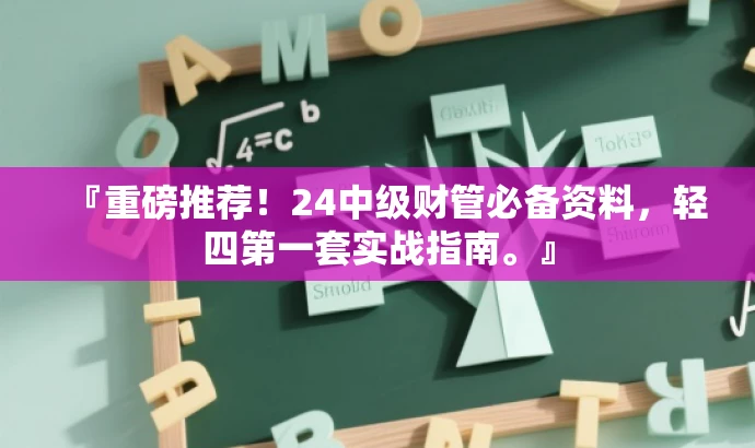 『重磅推荐!24中级财管必备资料,轻四第一套实战指南。』 『重磅推荐!24中级财管必备资料,轻四第一套实战指南。』