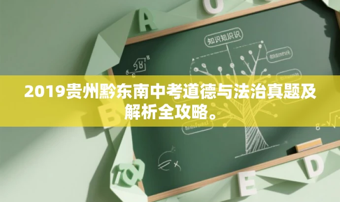 2019贵州黔东南中考道德与法治真题及解析全攻略。 2019贵州黔东南中考道德与法治真题及解析全攻略。