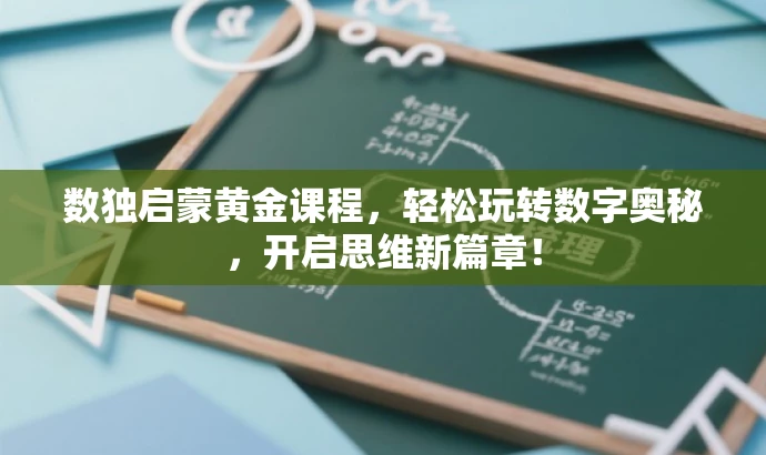 数独启蒙黄金课程,轻松玩转数字奥秘,开启思维新篇章! 数独启蒙黄金课程,轻松玩转数字奥秘,开启思维新篇章!