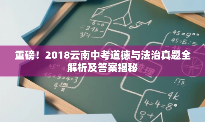 重磅!2018云南中考道德与法治真题全解析及答案揭秘 重磅!2018云南中考道德与法治真题全解析及答案揭秘