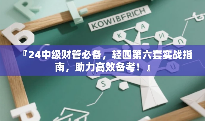 『24中级财管必备,轻四第六套实战指南,助力高效备考!』 『24中级财管必备,轻四第六套实战指南,助力高效备考!』