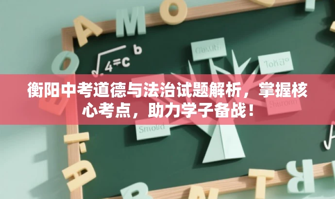 衡阳中考道德与法治试题解析,掌握核心考点,助力学子备战! 衡阳中考道德与法治试题解析,掌握核心考点,助力学子备战!