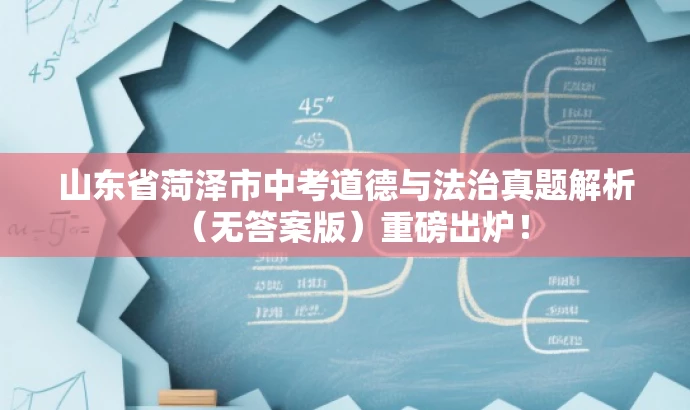 山东省菏泽市中考道德与法治真题解析(无答案版)重磅出炉! 山东省菏泽市中考道德与法治真题解析(无答案版)重磅出炉!