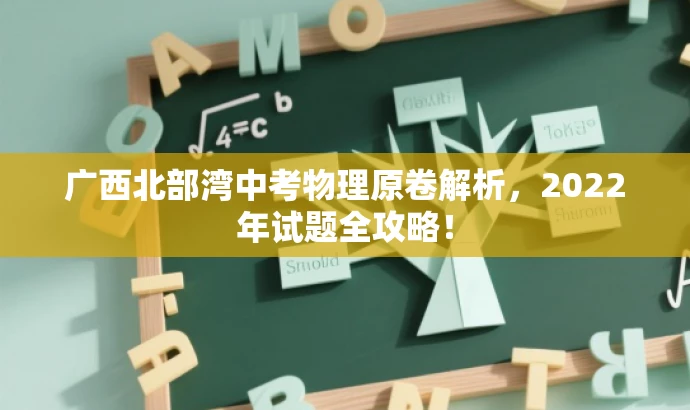 广西北部湾中考物理原卷解析,2022年试题全攻略! 广西北部湾中考物理原卷解析,2022年试题全攻略!