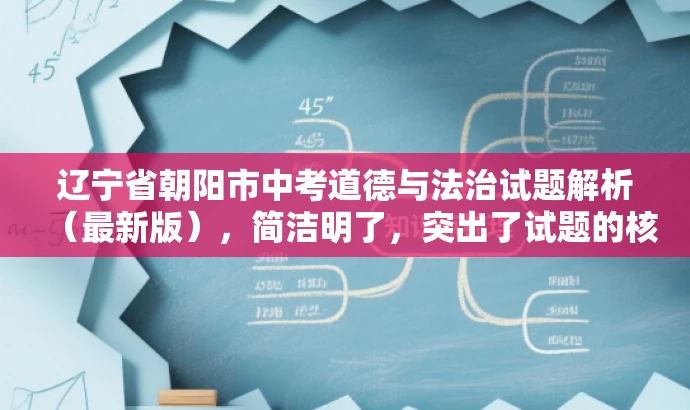 辽宁省朝阳市中考道德与法治试题解析(最新版),简洁明了,突出了试题的核心价值,同时使用了最新版这一词汇来吸引目标人群的注意力,符合营销效果的需求。 辽宁省朝阳市中考道德与法治试题解析(最新版),简洁明了,突出了试题的核心价值,同时使用了最新版这一词汇来吸引目标人群的注意力,符合营销效果的需求。