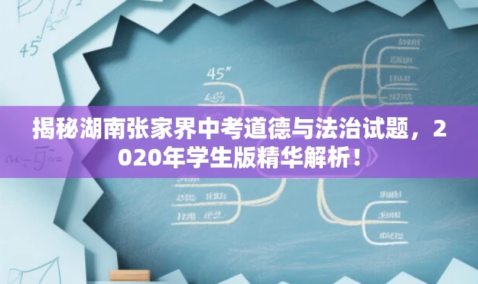 揭秘湖南张家界中考道德与法治试题,2020年学生版精华解析! 揭秘湖南张家界中考道德与法治试题,2020年学生版精华解析!