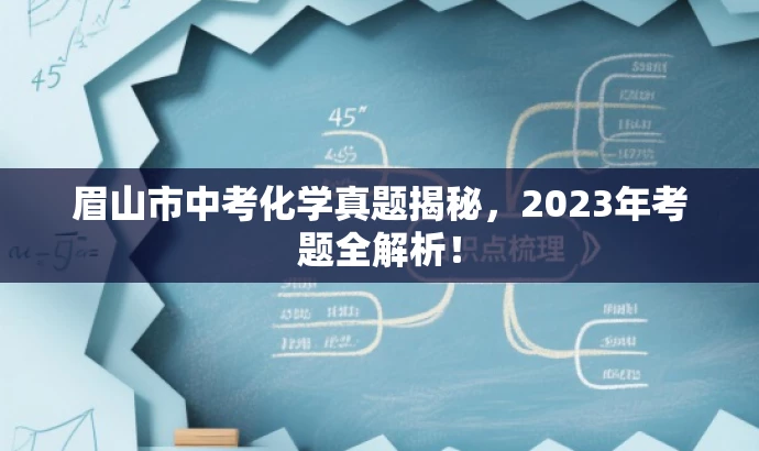 眉山市中考化学真题揭秘,2023年考题全解析! 眉山市中考化学真题揭秘,2023年考题全解析!