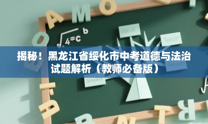 揭秘!黑龙江省绥化市中考道德与法治试题解析(教师必备版) 揭秘!黑龙江省绥化市中考道德与法治试题解析(教师必备版)