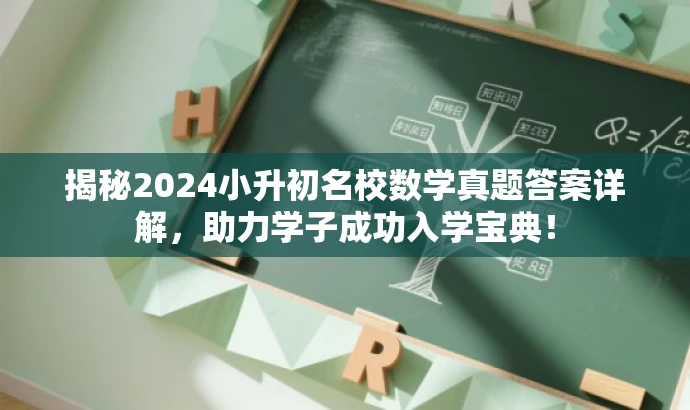 揭秘2024小升初名校数学真题答案详解,助力学子成功入学宝典! 揭秘2024小升初名校数学真题答案详解,助力学子成功入学宝典!