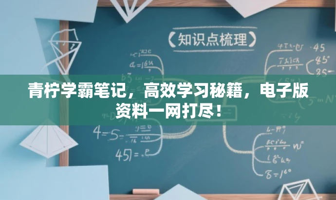 青柠学霸笔记,高效学习秘籍,电子版资料一网打尽! 青柠学霸笔记,高效学习秘籍,电子版资料一网打尽!