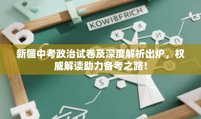 新疆中考政治试卷及深度解析出炉,权威解读助力备考之路! 新疆中考政治试卷及深度解析出炉,权威解读助力备考之路!