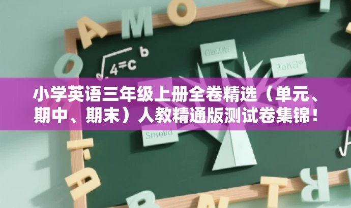 小学英语三年级上册全卷精选(单元、期中、期末)人教精通版测试卷集锦! 小学英语三年级上册全卷精选(单元、期中、期末)人教精通版测试卷集锦!