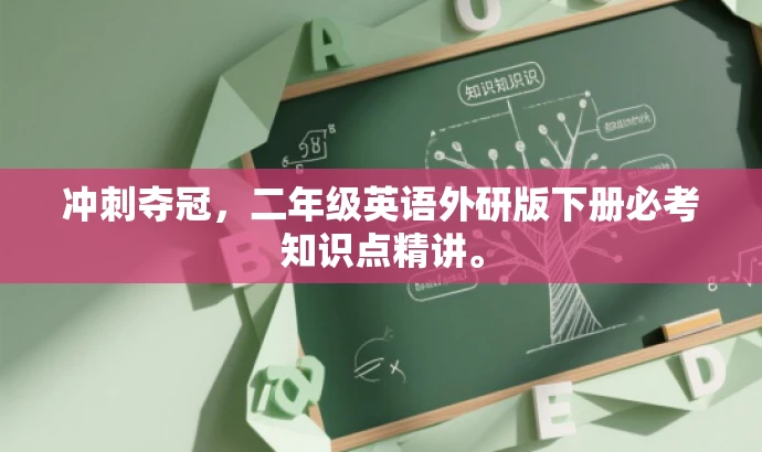 冲刺夺冠,二年级英语外研版下册必考知识点精讲。 冲刺夺冠,二年级英语外研版下册必考知识点精讲。