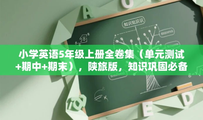 小学英语5年级上册全卷集(单元测试+期中+期末),陕旅版,知识巩固必备! 小学英语5年级上册全卷集(单元测试+期中+期末),陕旅版,知识巩固必备!