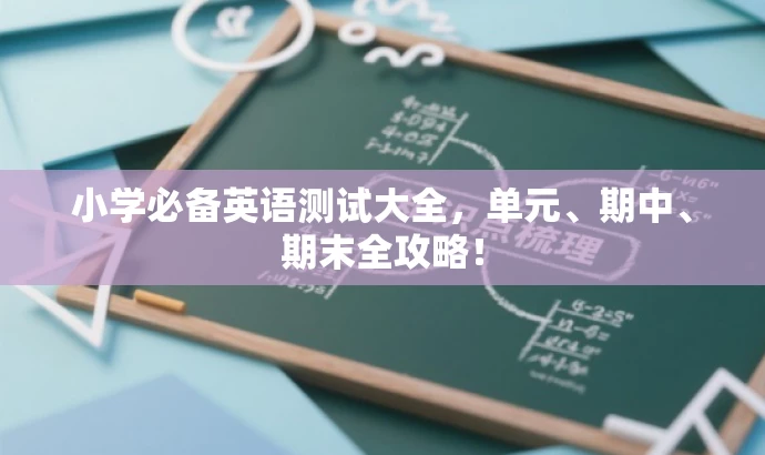 小学必备英语测试大全,单元、期中、期末全攻略! 小学必备英语测试大全,单元、期中、期末全攻略!