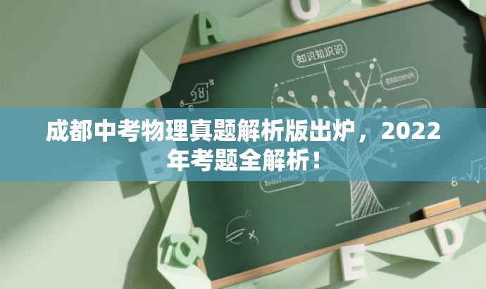 成都中考物理真题解析版出炉,2022年考题全解析! 成都中考物理真题解析版出炉,2022年考题全解析!