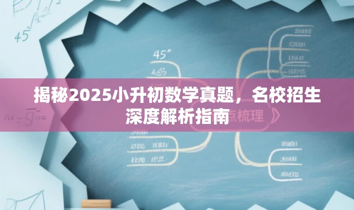 揭秘2025小升初数学真题,名校招生深度解析指南 揭秘2025小升初数学真题,名校招生深度解析指南