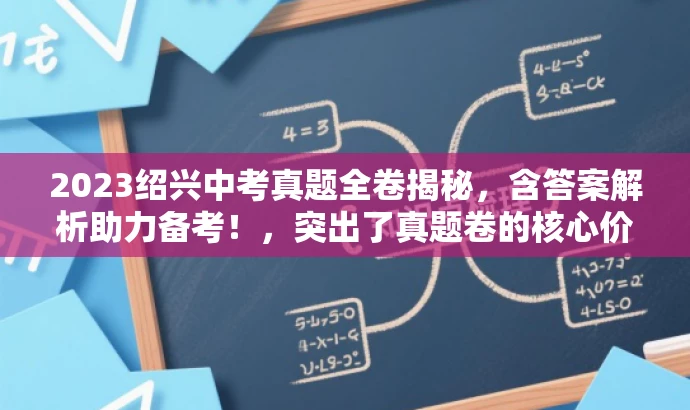 2023绍兴中考真题全卷揭秘,含答案解析助力备考!,突出了真题卷的核心价值,同时使用了吸引眼球的语言,适配了目标人群的备考需求。 2023绍兴中考真题全卷揭秘,含答案解析助力备考!,突出了真题卷的核心价值,同时使用了吸引眼球的语言,适配了目标人群的备考需求。