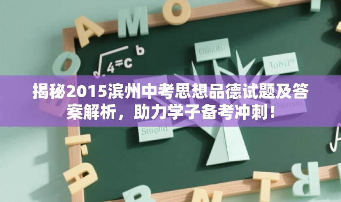揭秘2015滨州中考思想品德试题及答案解析,助力学子备考冲刺! 揭秘2015滨州中考思想品德试题及答案解析,助力学子备考冲刺!