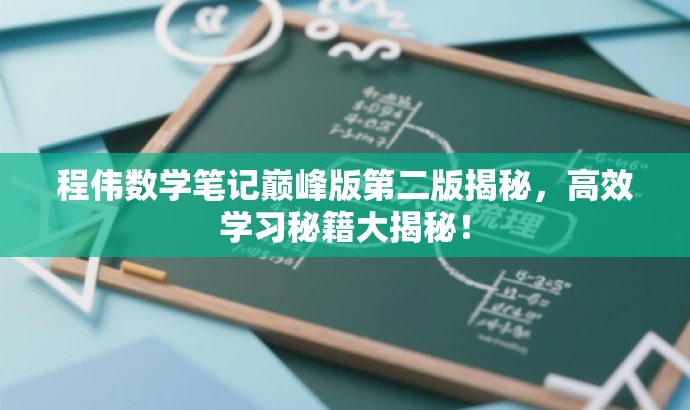 程伟数学笔记巅峰版第二版揭秘,高效学习秘籍大揭秘! 程伟数学笔记巅峰版第二版揭秘,高效学习秘籍大揭秘!