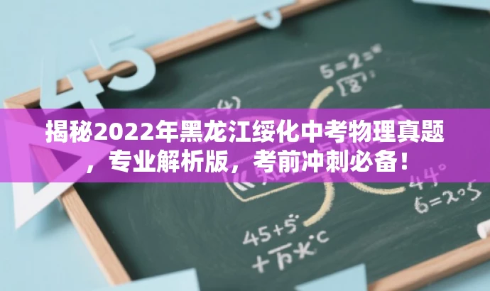 揭秘2022年黑龙江绥化中考物理真题,专业解析版,考前冲刺必备! 揭秘2022年黑龙江绥化中考物理真题,专业解析版,考前冲刺必备!