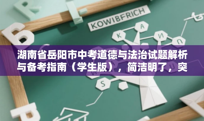 湖南省岳阳市中考道德与法治试题解析与备考指南(学生版),简洁明了,突出了核心价值和目标人群需求,同时使用了吸引眼球的语言,能够引起学生的兴趣和关注。 湖南省岳阳市中考道德与法治试题解析与备考指南(学生版),简洁明了,突出了核心价值和目标人群需求,同时使用了吸引眼球的语言,能够引起学生的兴趣和关注。