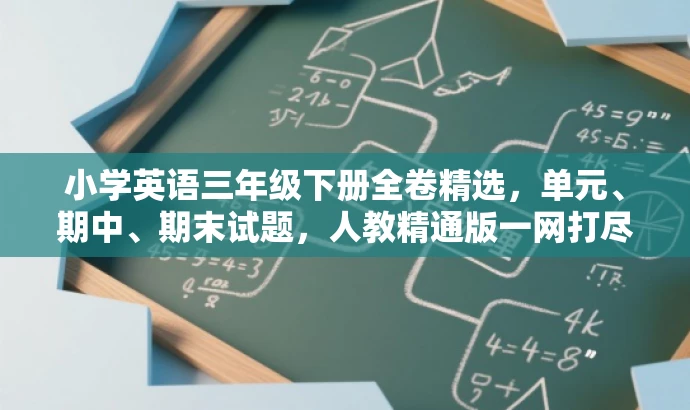小学英语三年级下册全卷精选,单元、期中、期末试题,人教精通版一网打尽! 小学英语三年级下册全卷精选,单元、期中、期末试题,人教精通版一网打尽!