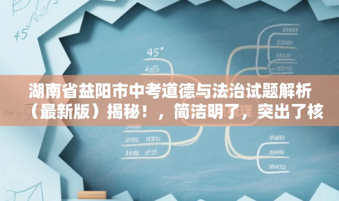 湖南省益阳市中考道德与法治试题解析(最新版)揭秘!,简洁明了,突出了核心价值和目标人群需求,同时使用了吸引眼球的语言,能够引起潜在读者的兴趣和好奇心。 湖南省益阳市中考道德与法治试题解析(最新版)揭秘!,简洁明了,突出了核心价值和目标人群需求,同时使用了吸引眼球的语言,能够引起潜在读者的兴趣和好奇心。