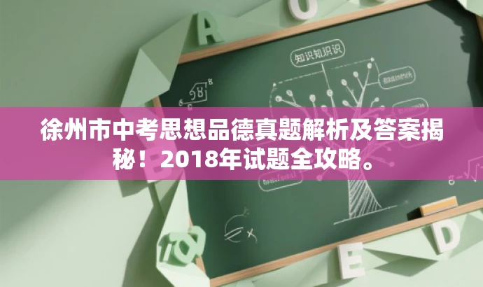徐州市中考思想品德真题解析及答案揭秘!2018年试题全攻略。 徐州市中考思想品德真题解析及答案揭秘!2018年试题全攻略。