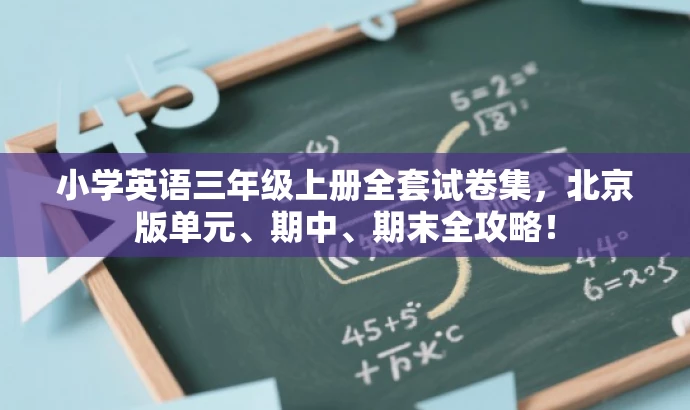 小学英语三年级上册全套试卷集,北京版单元、期中、期末全攻略! 小学英语三年级上册全套试卷集,北京版单元、期中、期末全攻略!