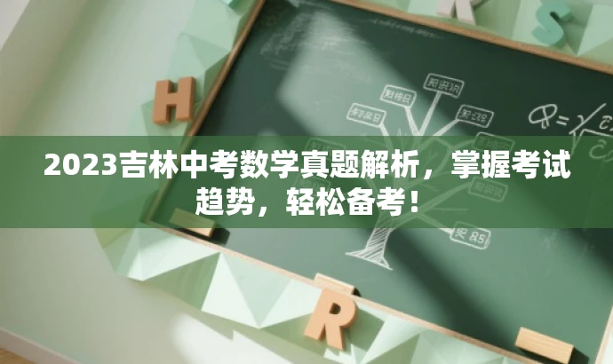 2023吉林中考数学真题解析,掌握考试趋势,轻松备考! 2023吉林中考数学真题解析,掌握考试趋势,轻松备考!