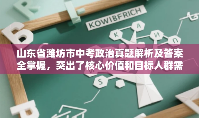 山东省潍坊市中考政治真题解析及答案全掌握,突出了核心价值和目标人群需求,语言简洁明了,具有吸引力。 山东省潍坊市中考政治真题解析及答案全掌握,突出了核心价值和目标人群需求,语言简洁明了,具有吸引力。