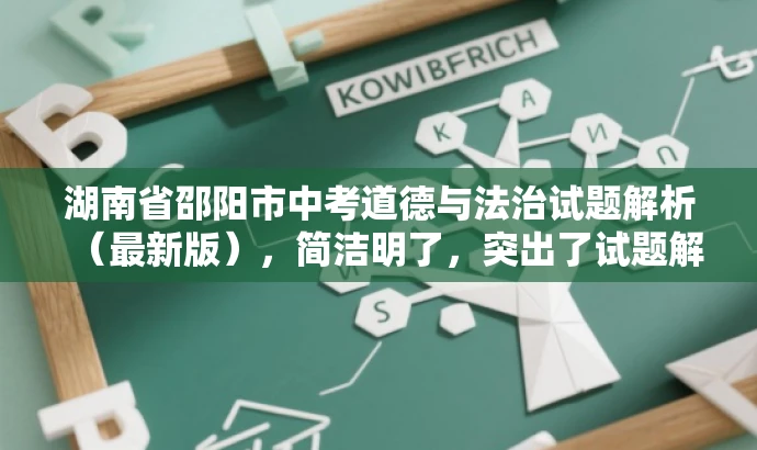 湖南省邵阳市中考道德与法治试题解析(最新版),简洁明了,突出了试题解析这一核心价值,同时提到了是湖南省邵阳市中考道德与法治试题,符合目标人群需求,语言简洁有吸引力。 湖南省邵阳市中考道德与法治试题解析(最新版),简洁明了,突出了试题解析这一核心价值,同时提到了是湖南省邵阳市中考道德与法治试题,符合目标人群需求,语言简洁有吸引力。