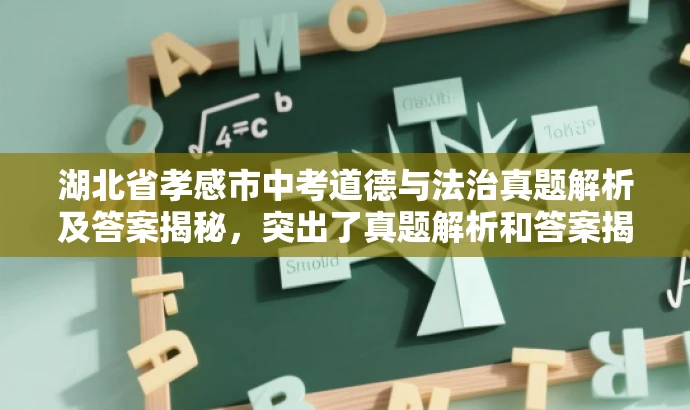 湖北省孝感市中考道德与法治真题解析及答案揭秘,突出了真题解析和答案揭秘的核心价值,同时具有一定的吸引力和营销效果,希望符合您的要求。 湖北省孝感市中考道德与法治真题解析及答案揭秘,突出了真题解析和答案揭秘的核心价值,同时具有一定的吸引力和营销效果,希望符合您的要求。
