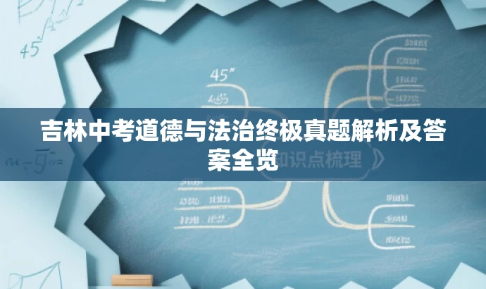 吉林中考道德与法治终极真题解析及答案全览 吉林中考道德与法治终极真题解析及答案全览