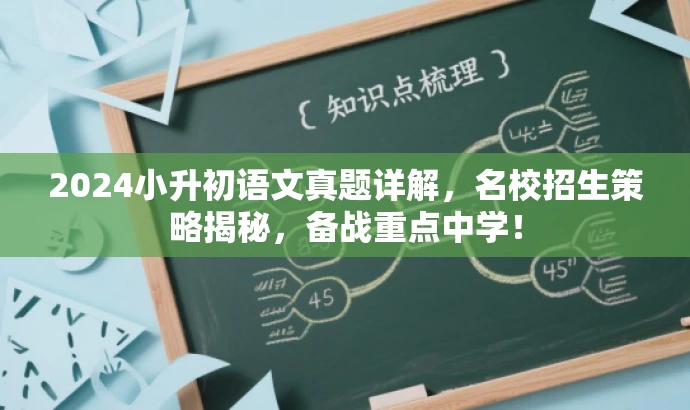 2024小升初语文真题详解,名校招生策略揭秘,备战重点中学! 2024小升初语文真题详解,名校招生策略揭秘,备战重点中学!