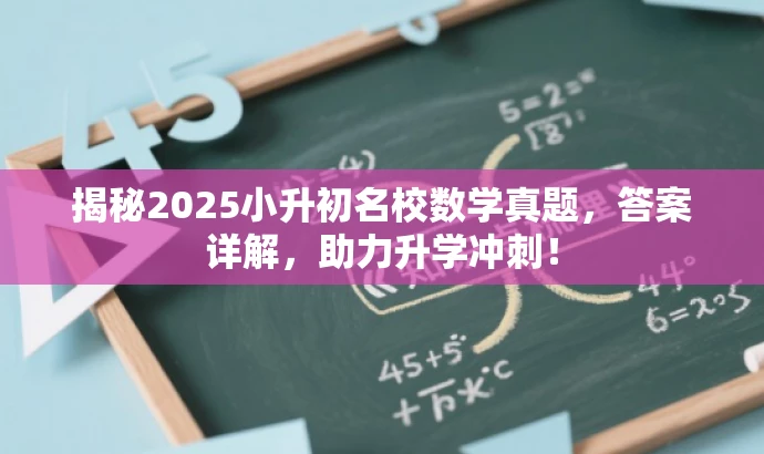 揭秘2025小升初名校数学真题,答案详解,助力升学冲刺! 揭秘2025小升初名校数学真题,答案详解,助力升学冲刺!