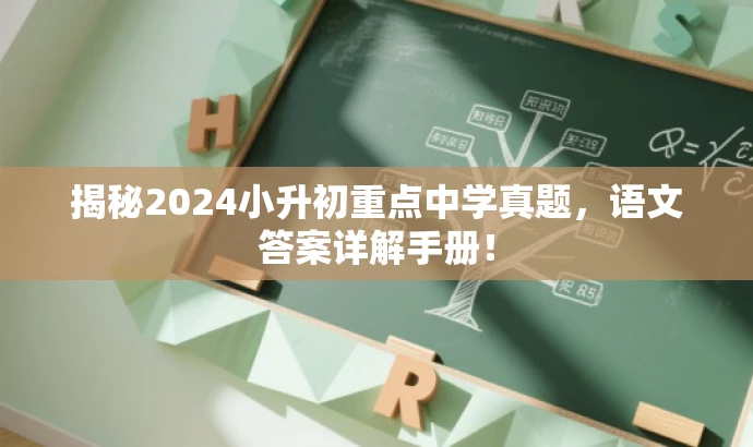 揭秘2024小升初重点中学真题,语文答案详解手册! 揭秘2024小升初重点中学真题,语文答案详解手册!