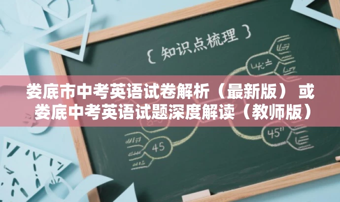 娄底市中考英语试卷解析(最新版) 或 娄底中考英语试题深度解读(教师版)。 娄底市中考英语试卷解析(最新版) 或 娄底中考英语试题深度解读(教师版)。